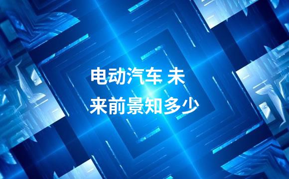 电动汽车 未来前景知多少